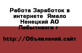 Работа Заработок в интернете. Ямало-Ненецкий АО,Лабытнанги г.